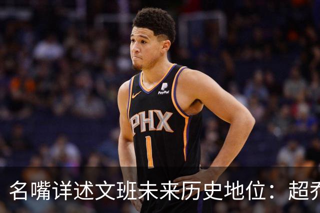 名嘴详述文班未来历史地位：超乔丹成GOAT概率2% 前10守门员25%