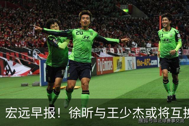 宏远早报！徐昕与王少杰或将互换，朱芳雨做出重大决定，张文逸即将续约